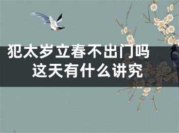 犯太岁立春不出门吗 这天有什么讲究