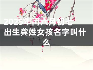 2025年闰六月初七出生龚姓女孩名字叫什么