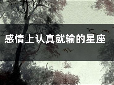 感情上认真就输的星座