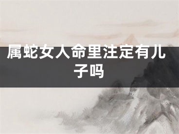 属蛇女人命里注定有儿子吗