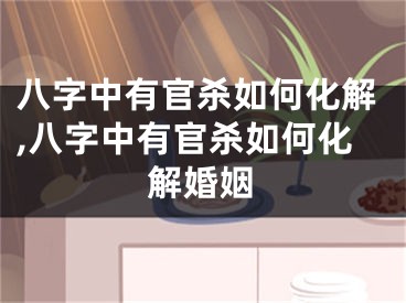 八字中有官杀如何化解,八字中有官杀如何化解婚姻