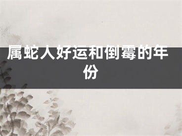 属蛇人好运和倒霉的年份