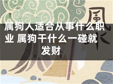 属狗人适合从事什么职业 属狗干什么一碰就发财 