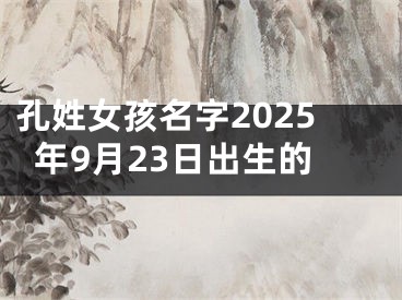 孔姓女孩名字2025年9月23日出生的
