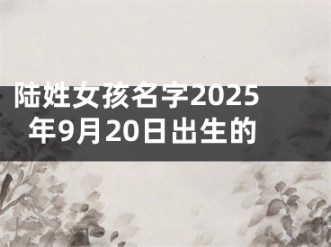 陆姓女孩名字2025年9月20日出生的