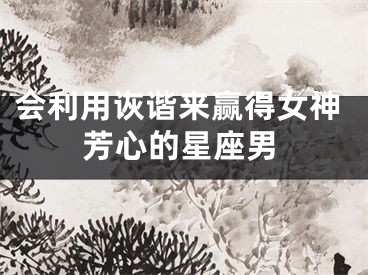 会利用诙谐来赢得女神芳心的星座男