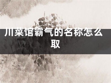 川菜馆霸气的名称怎么取