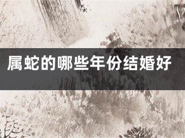 属蛇的哪些年份结婚好