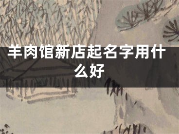 羊肉馆新店起名字用什么好