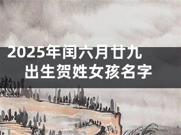 2025年闰六月廿九出生贺姓女孩名字