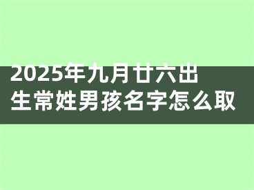 2025年九月廿六出生常姓男孩名字怎么取