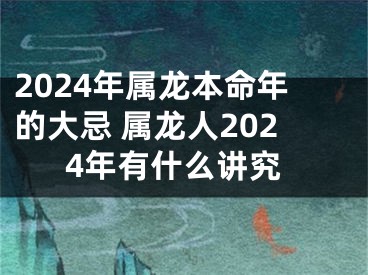 2024年属龙本命年的大忌 属龙人2024年有什么讲究