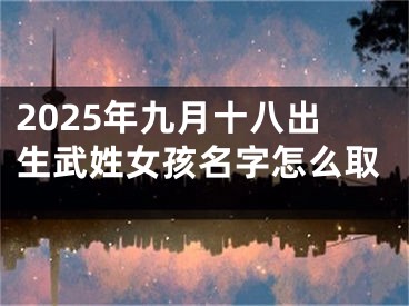 2025年九月十八出生武姓女孩名字怎么取