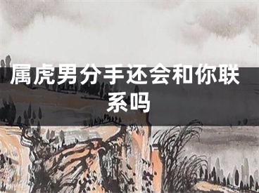 属虎男分手还会和你联系吗