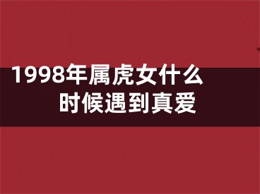 1998年属虎女什么时候遇到真爱