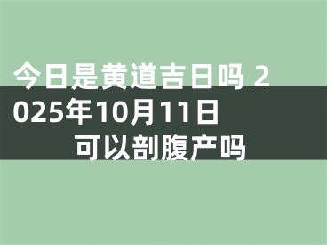 今日是黄道吉日吗 2025年10月11日可以剖腹产吗