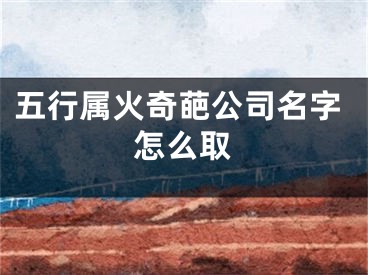 五行属火奇葩公司名字怎么取