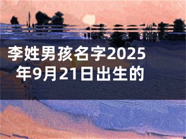 李姓男孩名字2025年9月21日出生的