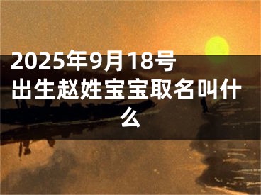 2025年9月18号出生赵姓宝宝取名叫什么