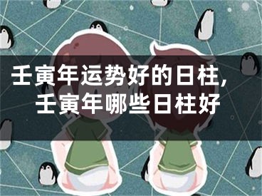 壬寅年运势好的日柱,壬寅年哪些日柱好
