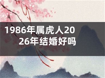 1986年属虎人2026年结婚好吗