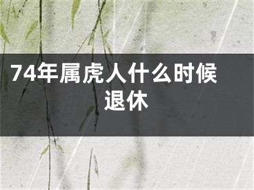 74年属虎人什么时候退休