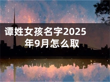 谭姓女孩名字2025年9月怎么取