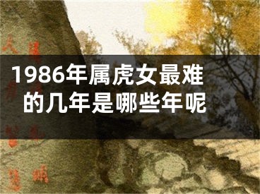 1986年属虎女最难的几年是哪些年呢 