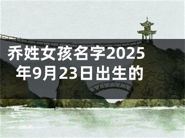 乔姓女孩名字2025年9月23日出生的