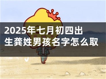 2025年七月初四出生龚姓男孩名字怎么取