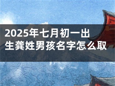 2025年七月初一出生龚姓男孩名字怎么取