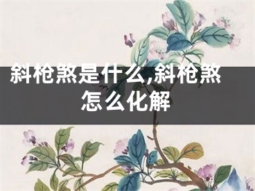 斜枪煞是什么,斜枪煞怎么化解