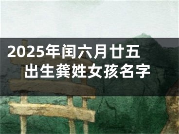 2025年闰六月廿五出生龚姓女孩名字
