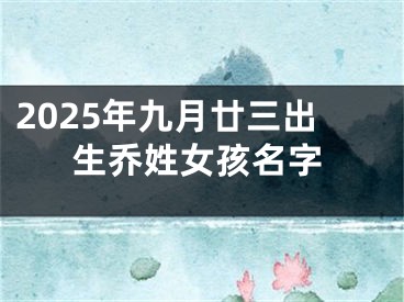 2025年九月廿三出生乔姓女孩名字