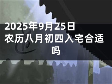 2025年9月25日农历八月初四入宅合适吗