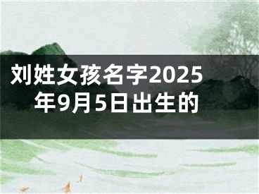 刘姓女孩名字2025年9月5日出生的