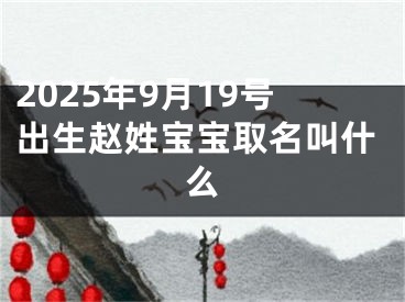 2025年9月19号出生赵姓宝宝取名叫什么