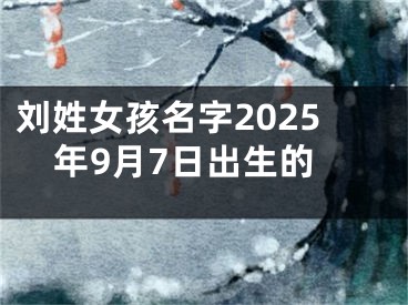 刘姓女孩名字2025年9月7日出生的