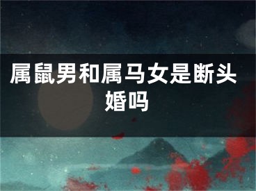 属鼠男和属马女是断头婚吗