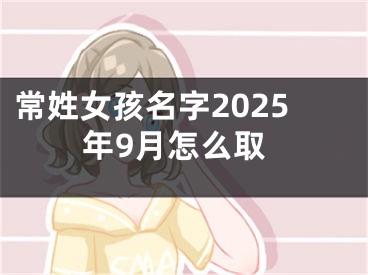 常姓女孩名字2025年9月怎么取