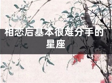 相恋后基本很难分手的星座