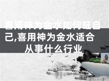 喜用神为金水如何旺自己,喜用神为金水适合从事什么行业