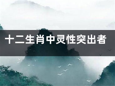 十二生肖中灵性突出者
