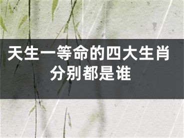 天生一等命的四大生肖分别都是谁