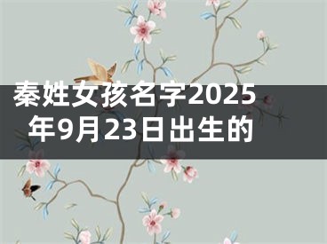秦姓女孩名字2025年9月23日出生的