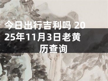 今日出行吉利吗 2025年11月3日老黄历查询