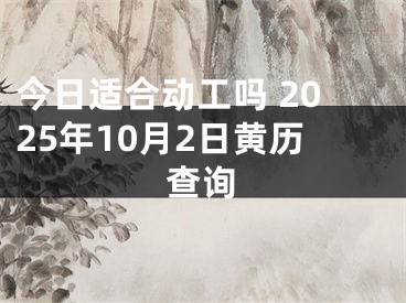 今日适合动工吗 2025年10月2日黄历查询