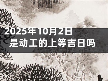 2025年10月2日是动工的上等吉日吗