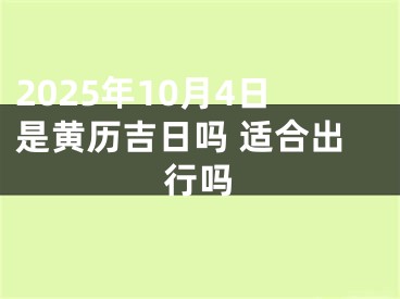 2025年10月4日是黄历吉日吗 适合出行吗