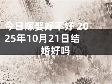 今日嫁娶好不好 2025年10月21日结婚好吗